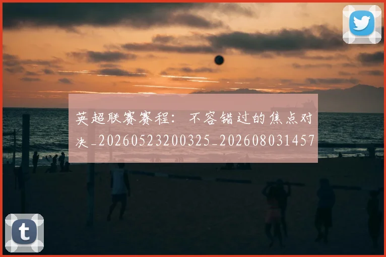 英超联赛赛程：不容错过的焦点对决_20260523200325_20260803145749
