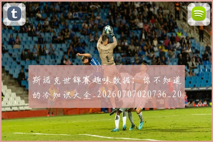 斯诺克世锦赛趣味数据:你不知道的冷知识大全_20260707020736_20260731170740
