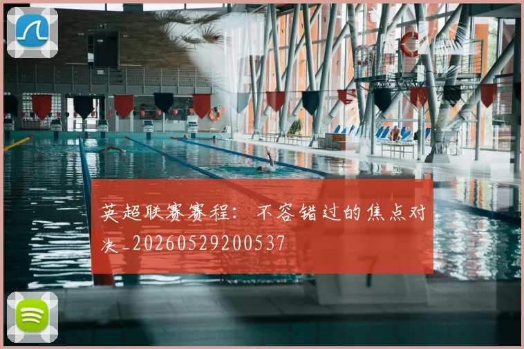 英超联赛赛程：不容错过的焦点对决_20260529200537