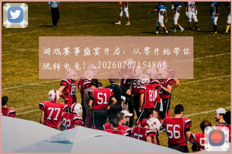 游戏赛事盛宴开启,从零开始带你玩转电竞!_20260707154801