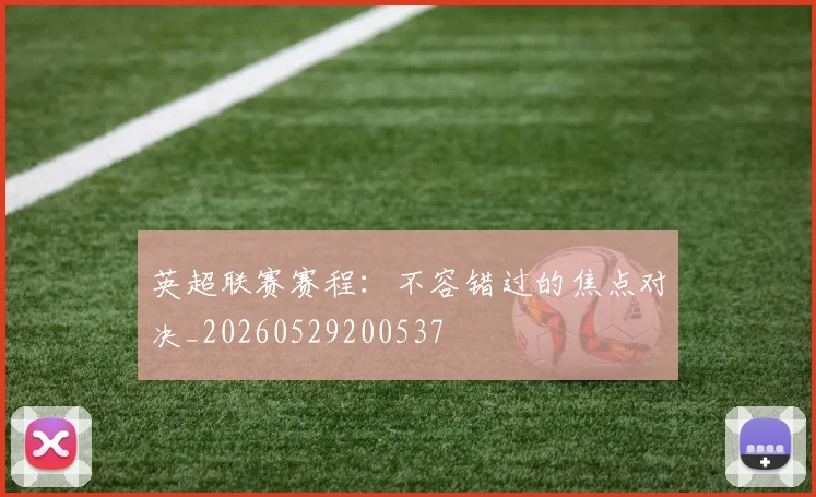 英超联赛赛程：不容错过的焦点对决_20260529200537